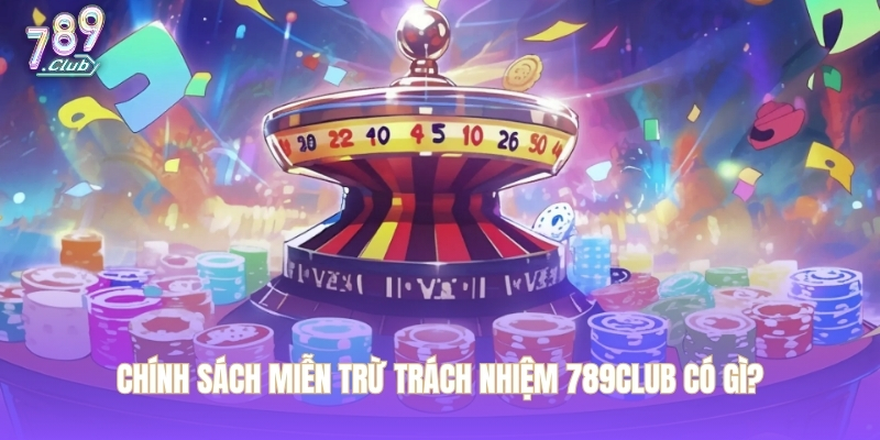 Chính sách miễn trừ trách nhiệm 789CLUB có gì?